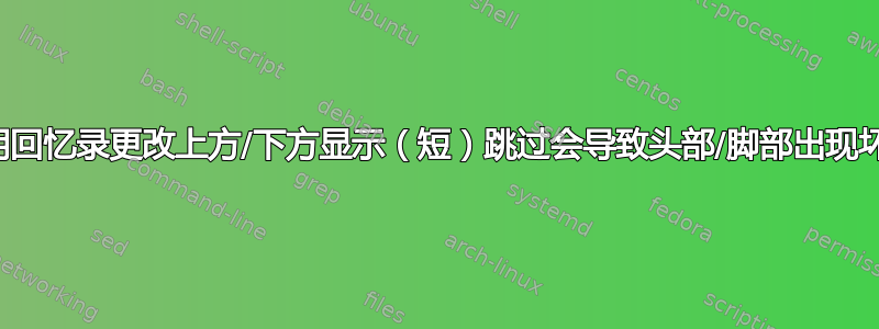 使用回忆录更改上方/下方显示（短）跳过会导致头部/脚部出现坏框