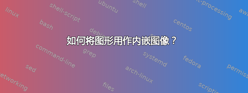 如何将图形用作内嵌图像？