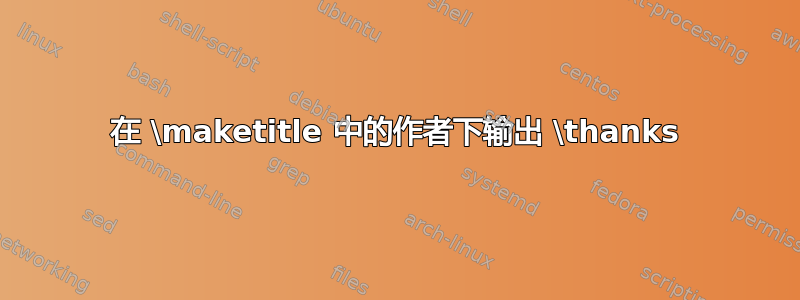 在 \maketitle 中的作者下输出 \thanks