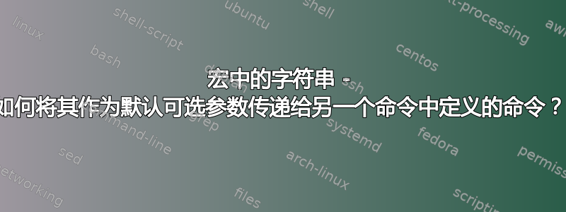 宏中的字符串 - 如何将其作为默认可选参数传递给另一个命令中定义的命令？