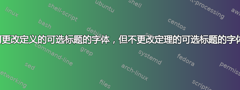 如何更改定义的可选标题的字体，但不更改定理的可选标题的字体？