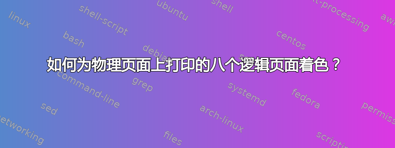 如何为物理页面上打印的八个逻辑页面着色？