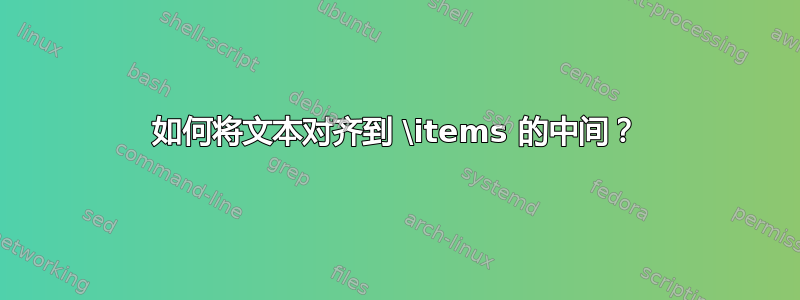 如何将文本对齐到 \items 的中间？