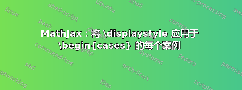 MathJax：将 \displaystyle 应用于 \begin{cases} 的每个案例