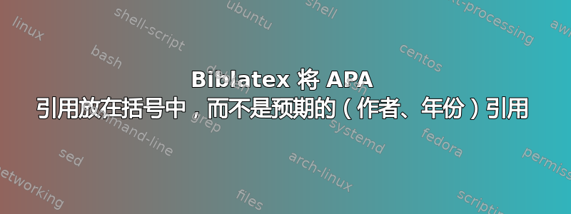 Biblatex 将 APA 引用放在括号中，而不是预期的（作者、年份）引用