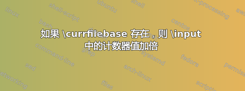 如果 \currfilebase 存在，则 \input 中的计数器值加倍