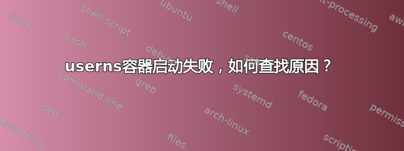 userns容器启动失败，如何查找原因？