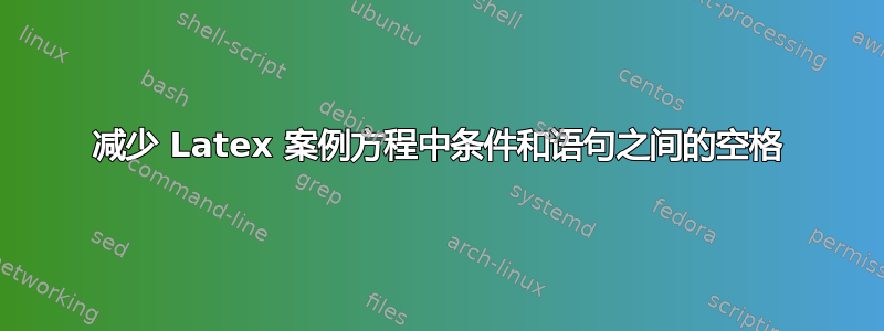 减少 Latex 案例方程中条件和语句之间的空格