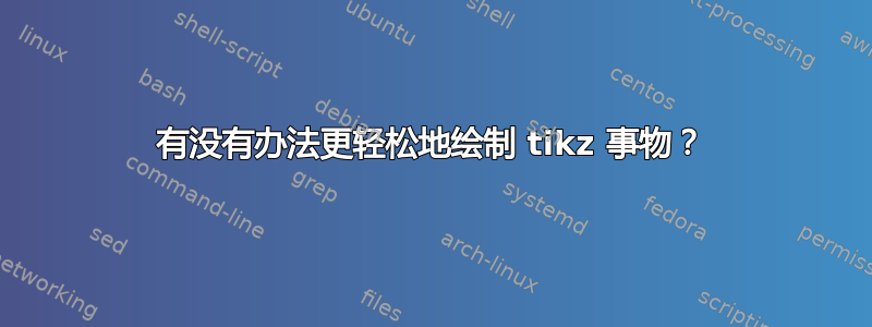 有没有办法更轻松地绘制 tikz 事物？