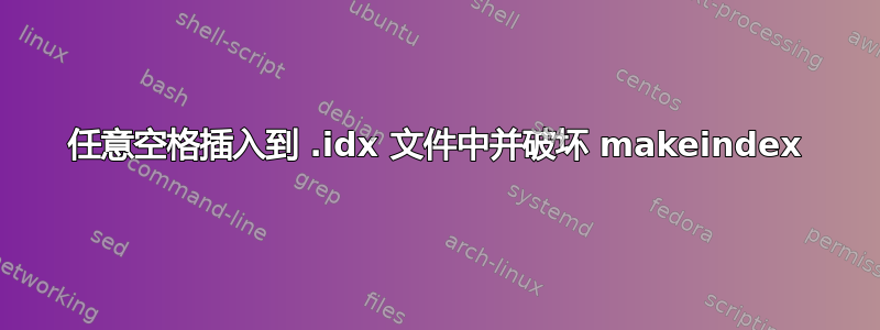 任意空格插入到 .idx 文件中并破坏 makeindex