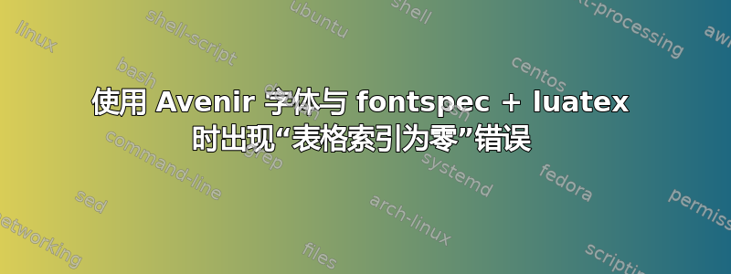 使用 Avenir 字体与 fontspec + luatex 时出现“表格索引为零”错误