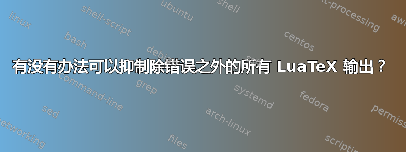 有没有办法可以抑制除错误之外的所有 LuaTeX 输出？