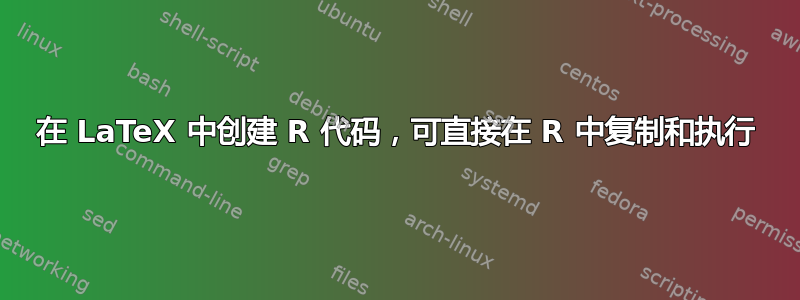 在 LaTeX 中创建 R 代码，可直接在 R 中复制和执行