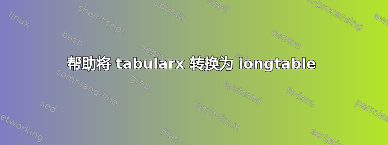 帮助将 tabularx 转换为 longtable