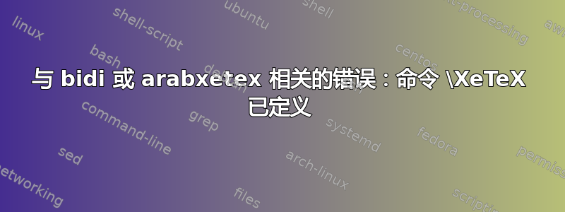 与 bidi 或 arabxetex 相关的错误：命令 \XeTeX 已定义