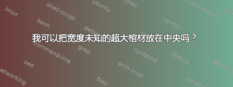 我可以把宽度未知的超大棺材放在中央吗？