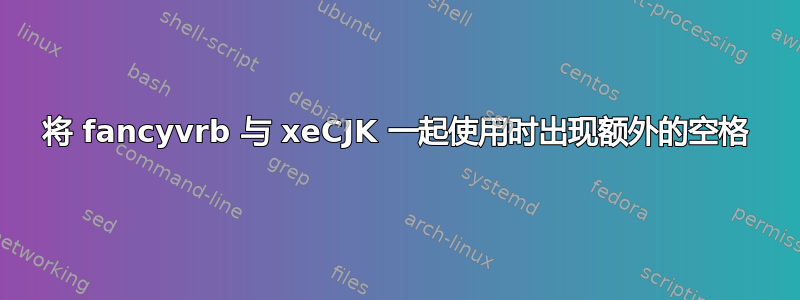 将 fancyvrb 与 xeCJK 一起使用时出现额外的空格