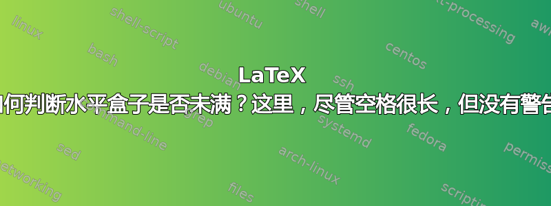 LaTeX 如何判断水平盒子是否未满？这里，尽管空格很长，但没有警告