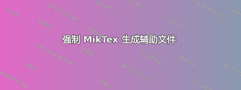 强制 MikTex 生成辅助文件