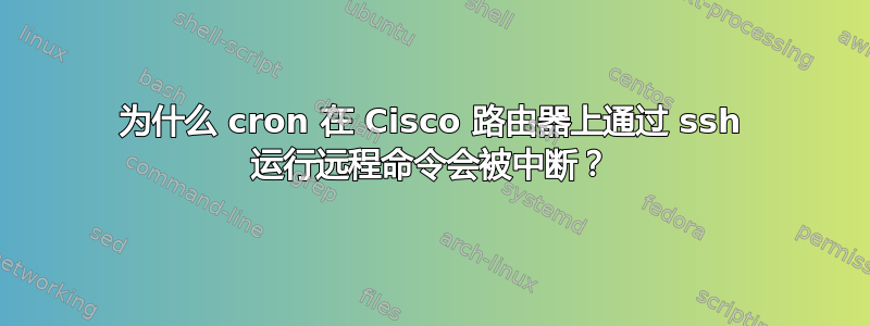 为什么 cron 在 Cisco 路由器上通过 ssh 运行远程命令会被中断？