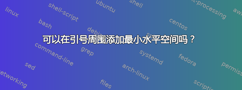 可以在引号周围添加最小水平空间吗？