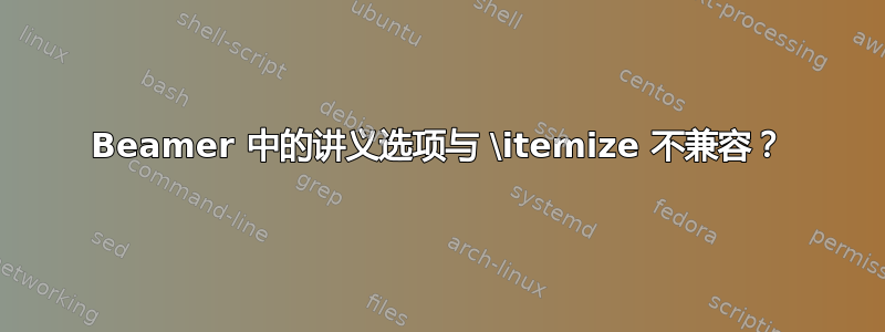 Beamer 中的讲义选项与 \itemize 不兼容？