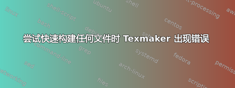 尝试快速构建任何文件时 Texmaker 出现错误