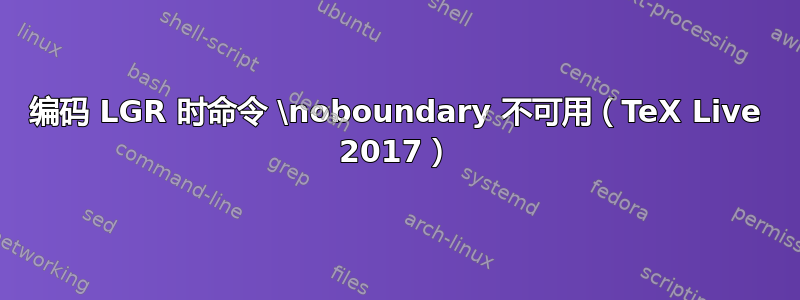 编码 LGR 时命令 \noboundary 不可用（TeX Live 2017）