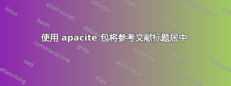 使用 apacite 包将参考文献标题居中