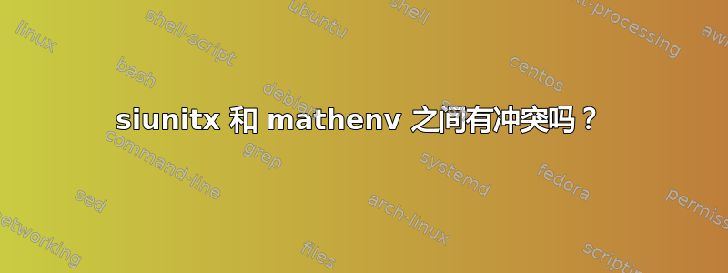 siunitx 和 mathenv 之间有冲突吗？