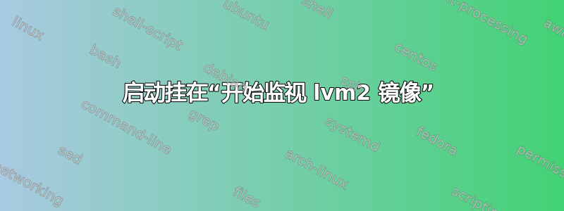 启动挂在“开始监视 lvm2 镜像”