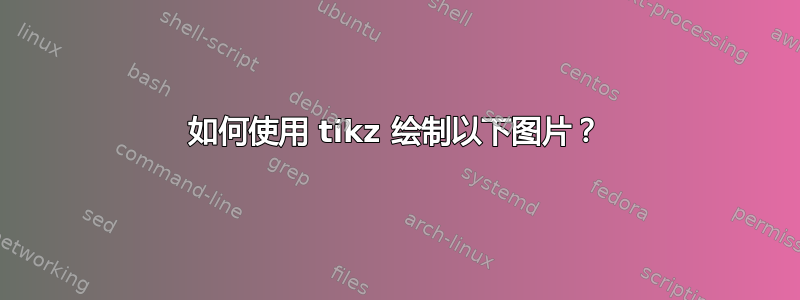 如何使用 tikz 绘制以下图片？