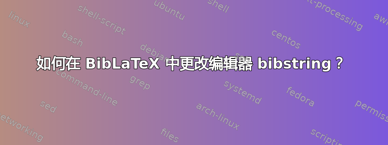 如何在 BibLaTeX 中更改编辑器 bibstring？