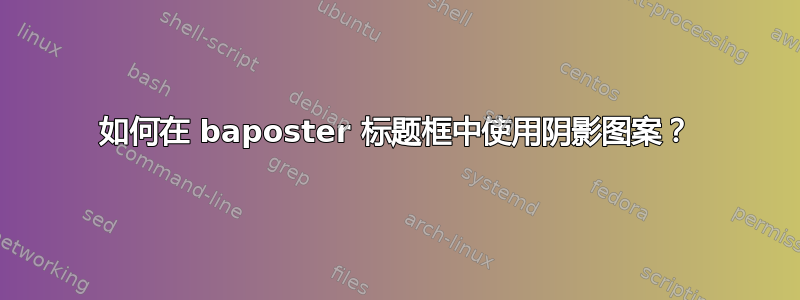 如何在 baposter 标题框中使用阴影图案？