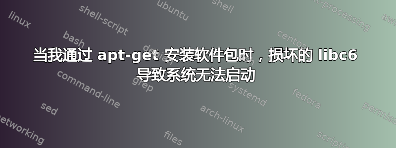 当我通过 apt-get 安装软件包时，损坏的 libc6 导致系统无法启动