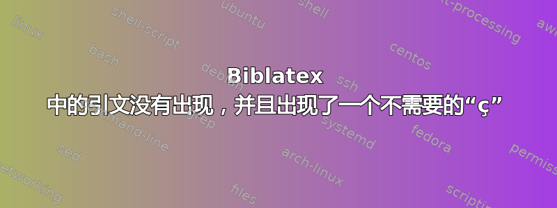 Biblatex 中的引文没有出现，并且出现了一个不需要的“ç”