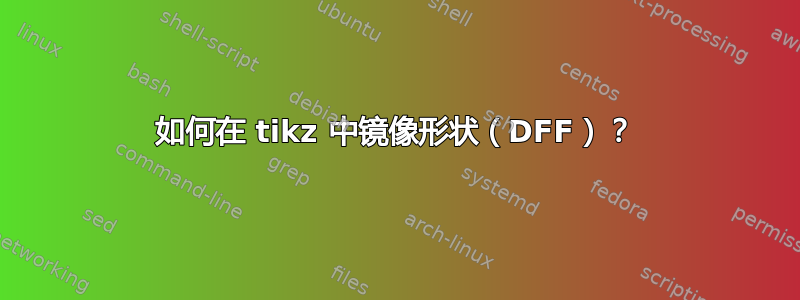 如何在 tikz 中镜像形状（DFF）？