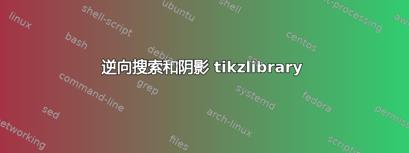 逆向搜索和阴影 tikzlibrary