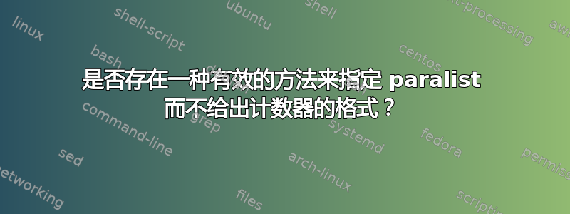 是否存在一种有效的方法来指定 paralist 而不给出计数器的格式？