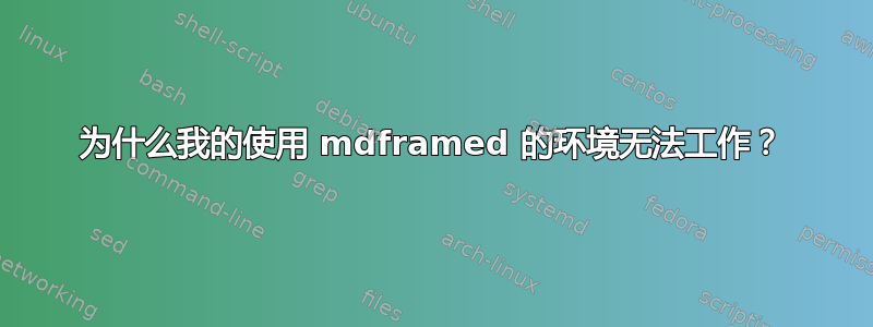 为什么我的使用 mdframed 的环境无法工作？