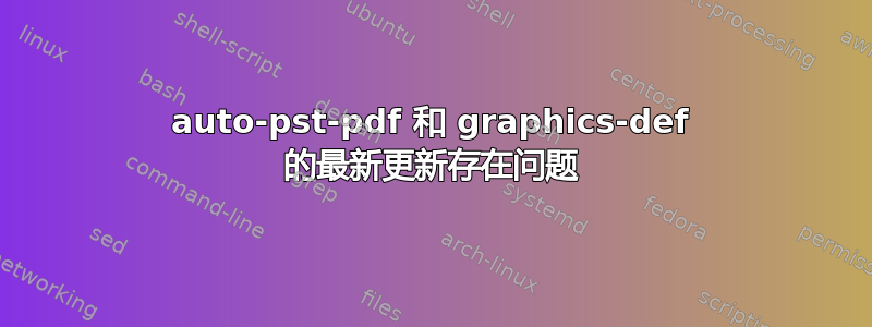 auto-pst-pdf 和 graphics-def 的最新更新存在问题