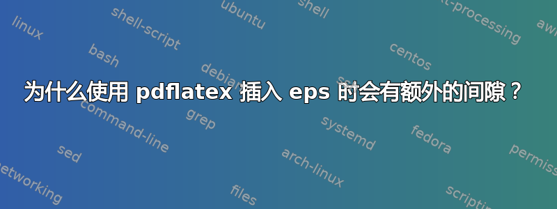 为什么使用 pdflatex 插入 eps 时会有额外的间隙？