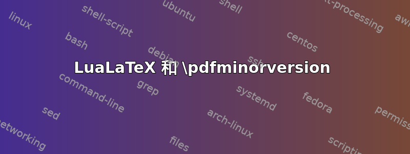 LuaLaTeX 和 \pdfminorversion