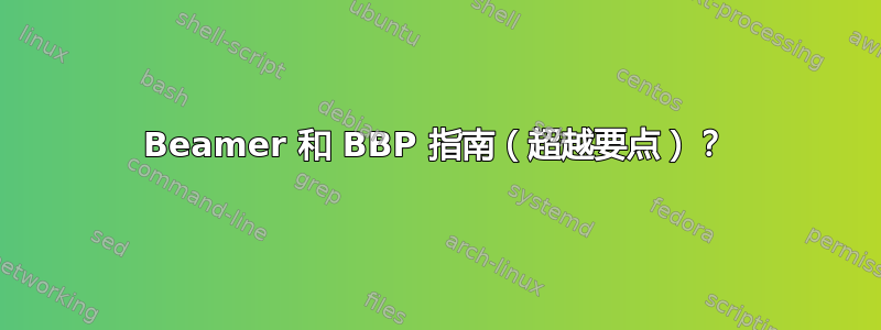 Beamer 和 BBP 指南（超越要点）？