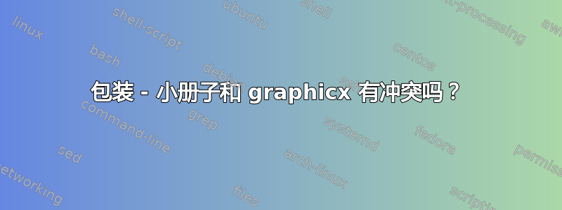 包装 - 小册子和 graphicx 有冲突吗？