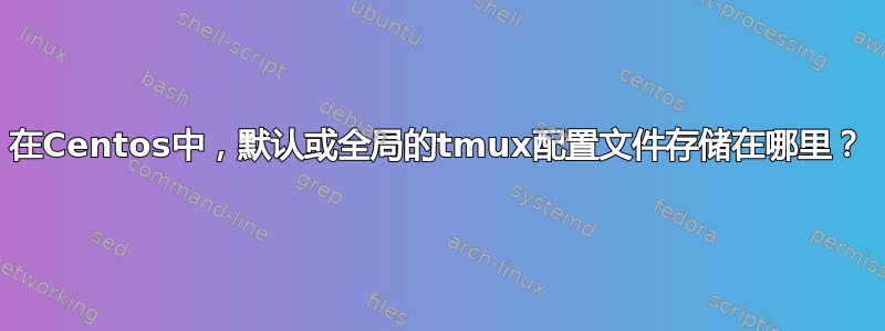 在Centos中，默认或全局的tmux配置文件存储在哪里？