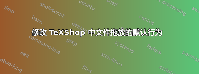 修改 TeXShop 中文件拖放的默认行为 