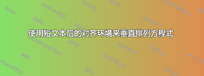 使用短文本后的对齐环境来垂直排列方程式