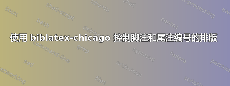 使用 biblatex-chicago 控制脚注和尾注编号的排版