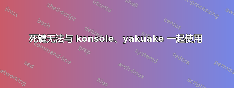 死键无法与 konsole、yakuake 一起使用